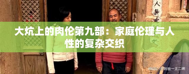 大炕上的肉伦第九部：家庭伦理与人性的复杂交织