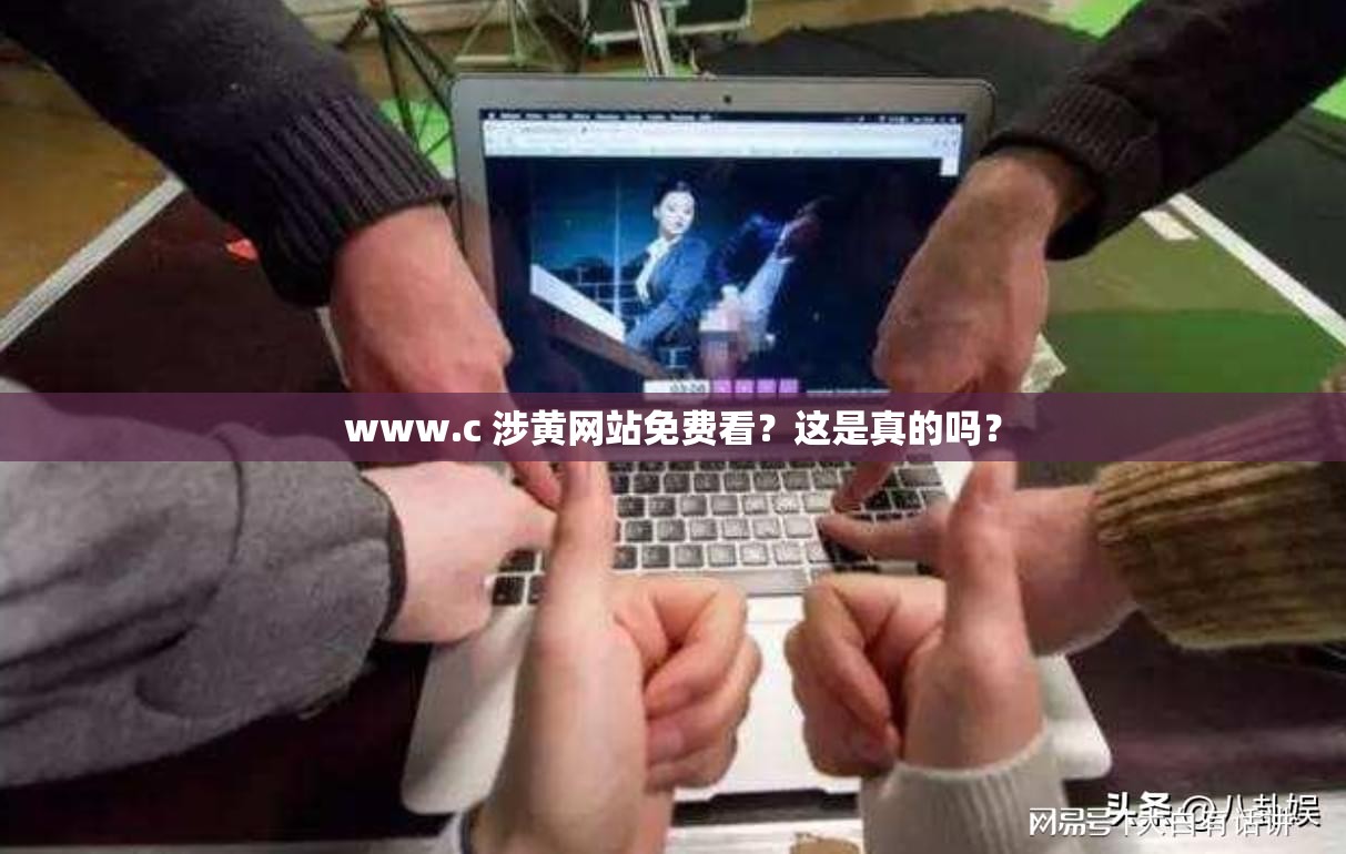 www.c 涉黄网站免费看？这是真的吗？