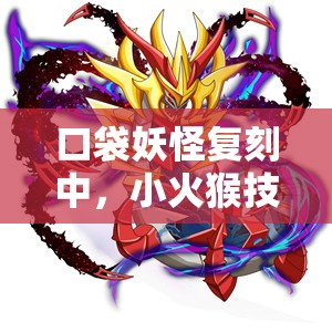 口袋妖怪复刻中，小火猴技能如何搭配才能发挥最大威力？