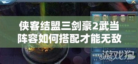 侠客结盟三剑豪2武当阵容如何搭配才能无敌于江湖？
