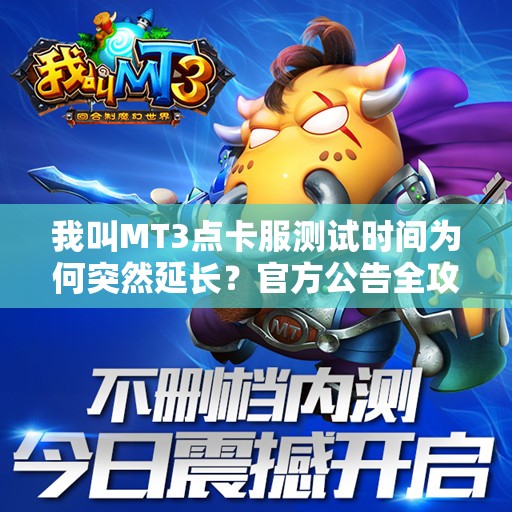 我叫MT3点卡服测试时间为何突然延长？官方公告全攻略！