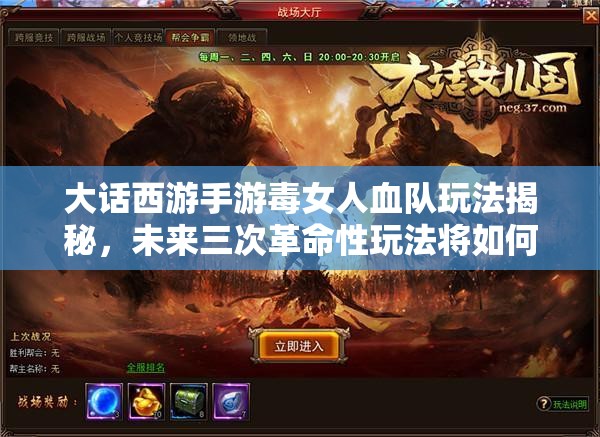 大话西游手游毒女人血队玩法揭秘，未来三次革命性玩法将如何颠覆战场？