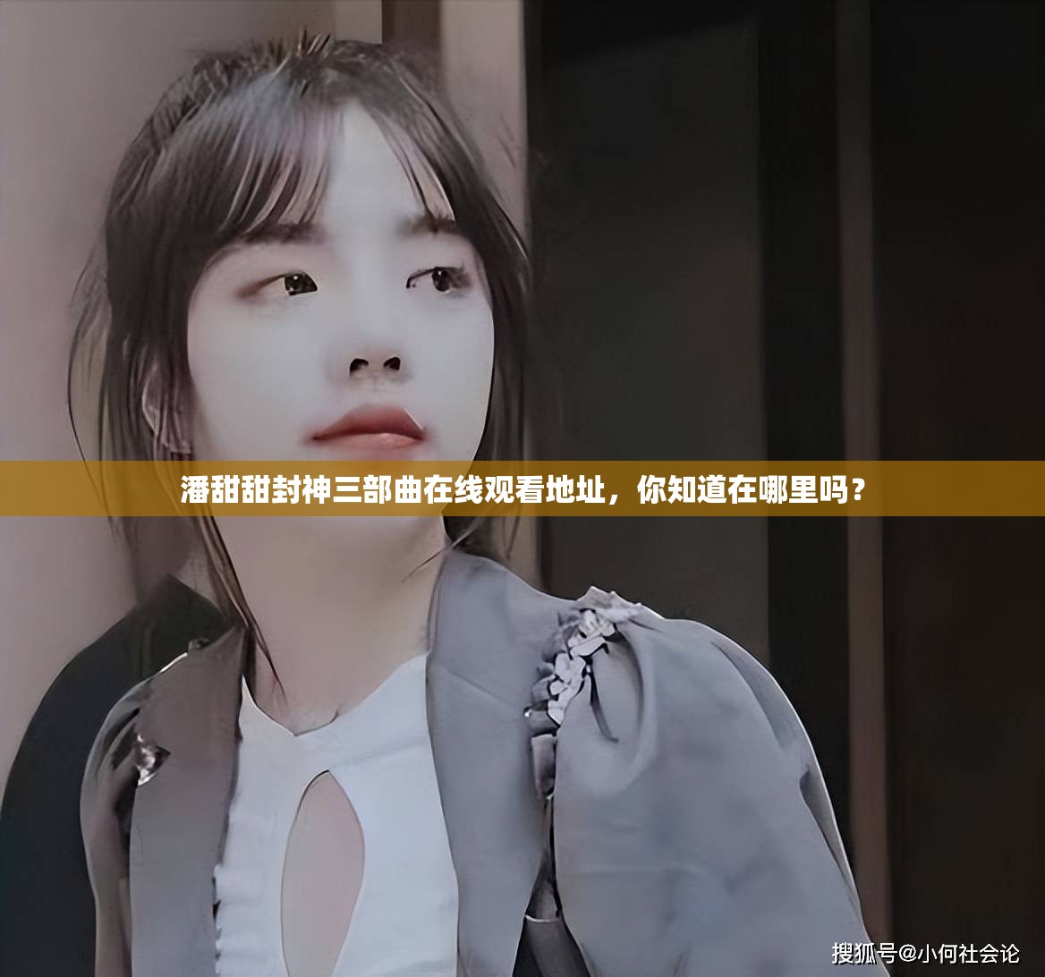 潘甜甜封神三部曲在线观看地址，你知道在哪里吗？