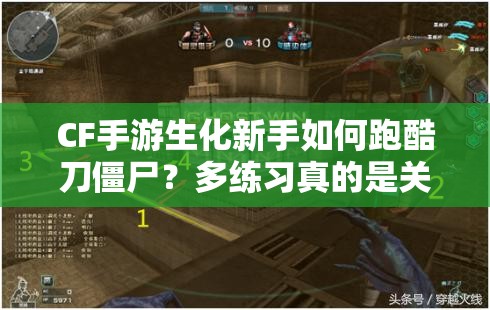 CF手游生化新手如何跑酷刀僵尸？多练习真的是关键吗？