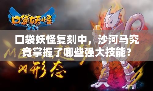 口袋妖怪复刻中，沙河马究竟掌握了哪些强大技能？