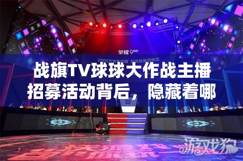 战旗TV球球大作战主播招募活动背后，隐藏着哪些不为人知的秘密？