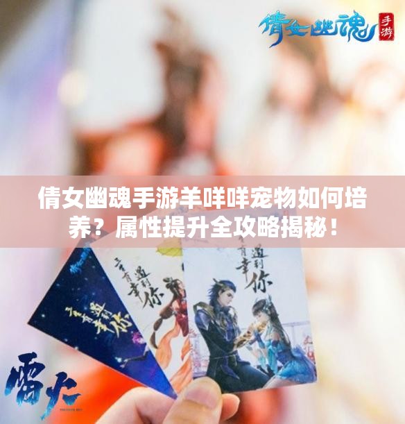 倩女幽魂手游羊咩咩宠物如何培养？属性提升全攻略揭秘！