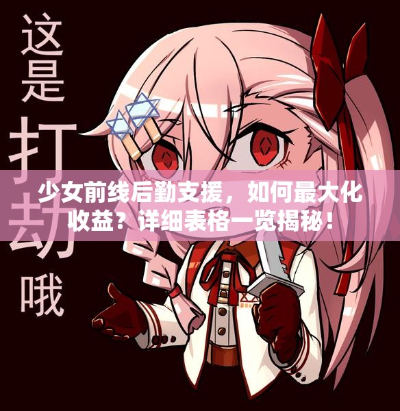 少女前线后勤支援，如何最大化收益？详细表格一览揭秘！