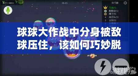 球球大作战中分身被敌球压住，该如何巧妙脱困反击？