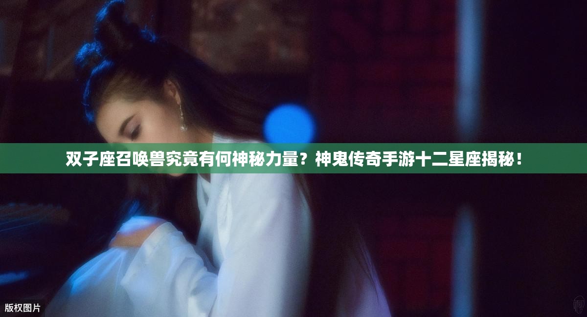 双子座召唤兽究竟有何神秘力量？神鬼传奇手游十二星座揭秘！