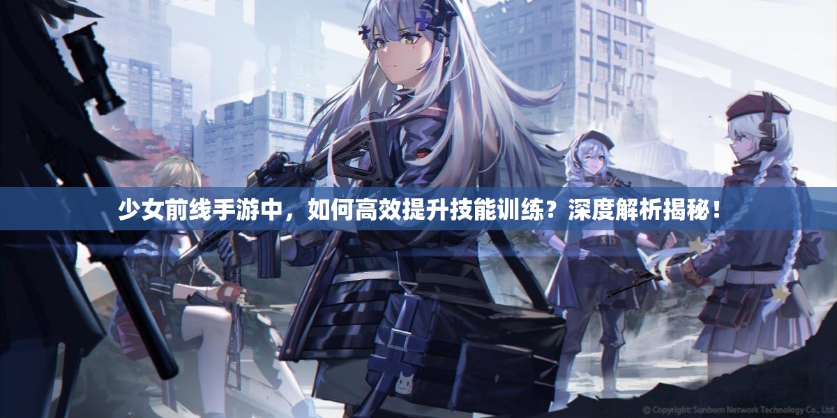 少女前线手游中，如何高效提升技能训练？深度解析揭秘！