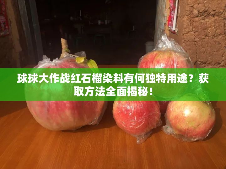 球球大作战红石榴染料有何独特用途？获取方法全面揭秘！