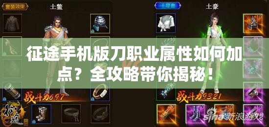 征途手机版刀职业属性如何加点？全攻略带你揭秘！