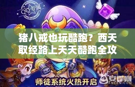 猪八戒也玩酷跑？西天取经路上天天酷跑全攻略揭秘！