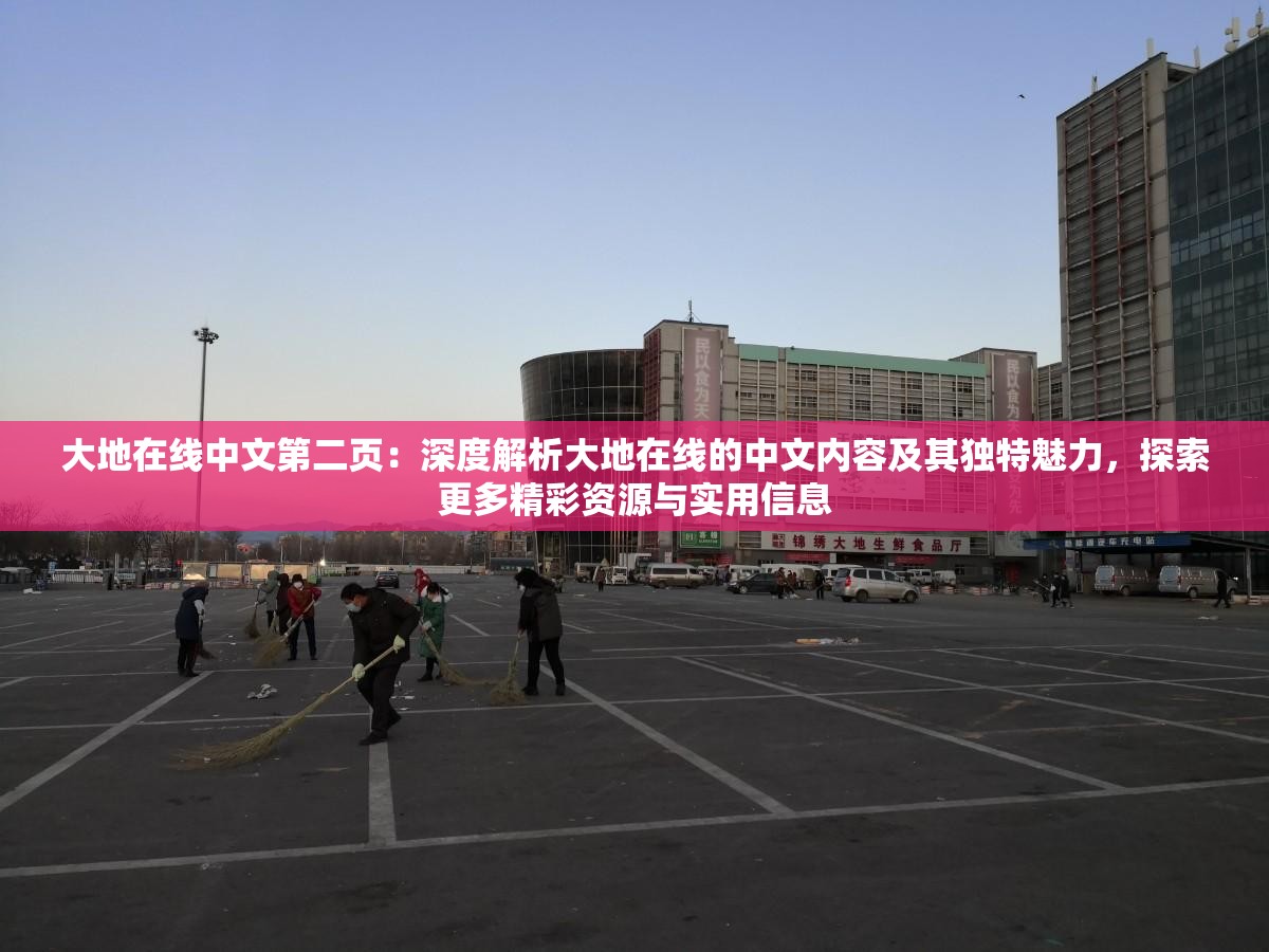 大地在线中文第二页：深度解析大地在线的中文内容及其独特魅力，探索更多精彩资源与实用信息