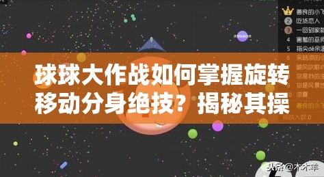 球球大作战如何掌握旋转移动分身绝技？揭秘其操作技巧演变史