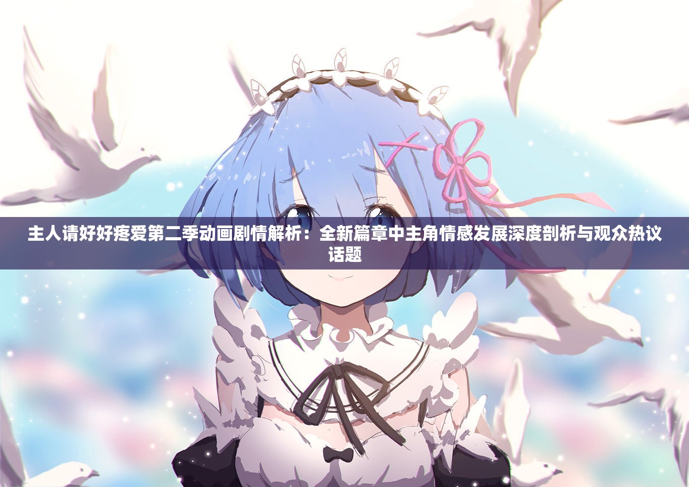 主人请好好疼爱第二季动画剧情解析：全新篇章中主角情感发展深度剖析与观众热议话题