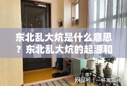 东北乱大炕是什么意思？东北乱大炕的起源和文化内涵深度解析