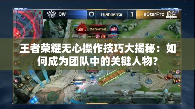 王者荣耀无心操作技巧大揭秘：如何成为团队中的关键人物？