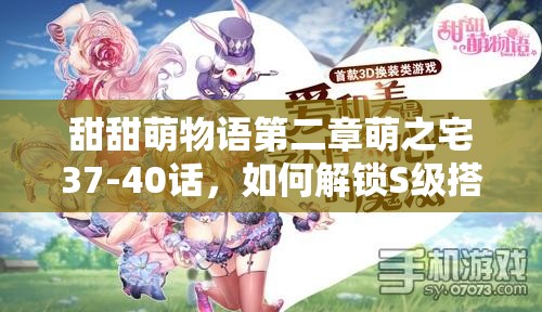 甜甜萌物语第二章萌之宅37-40话，如何解锁S级搭配秘籍？