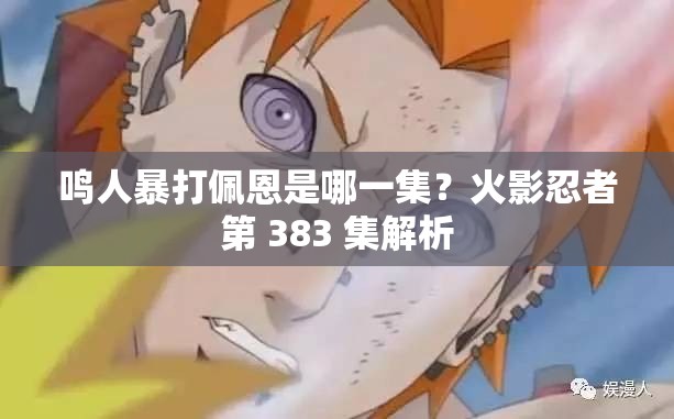 鸣人暴打佩恩是哪一集？火影忍者第 383 集解析