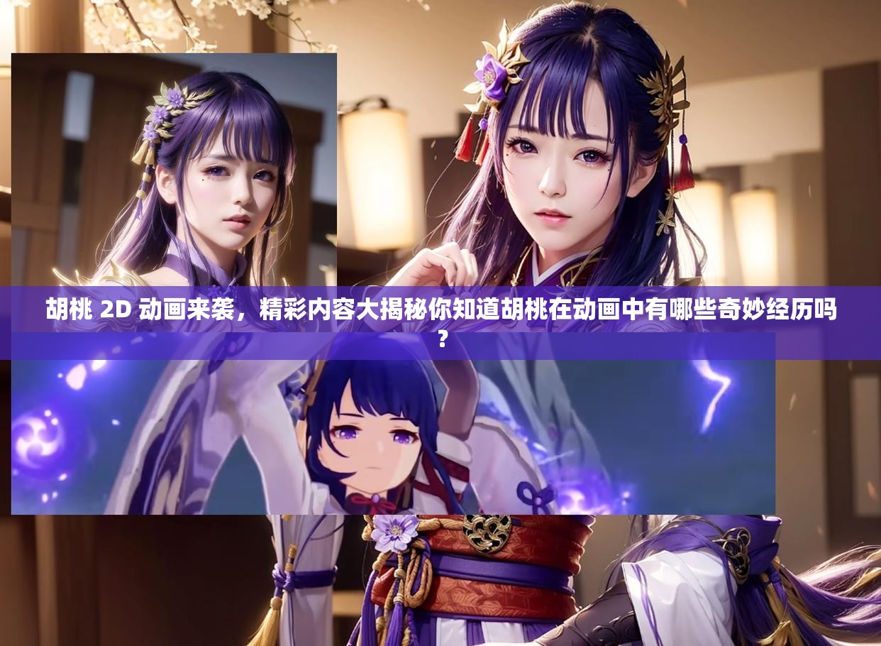 胡桃 2D 动画来袭，精彩内容大揭秘你知道胡桃在动画中有哪些奇妙经历吗？