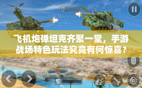 飞机炮弹坦克齐聚一堂，手游战场特色玩法究竟有何惊喜？