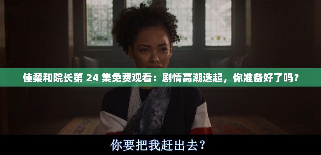 佳柔和院长第 24 集免费观看：剧情高潮迭起，你准备好了吗？