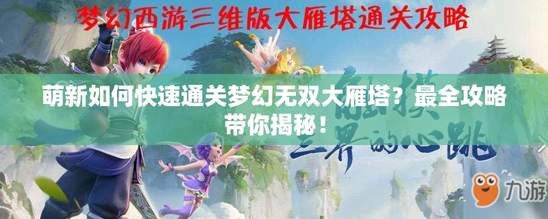 萌新如何快速通关梦幻无双大雁塔？最全攻略带你揭秘！