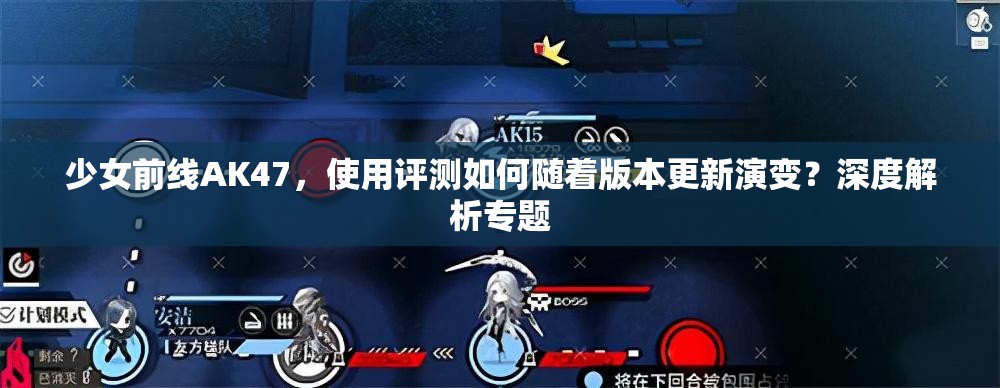 少女前线AK47，使用评测如何随着版本更新演变？深度解析专题