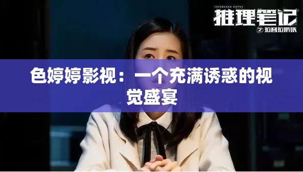 色婷婷影视：一个充满诱惑的视觉盛宴