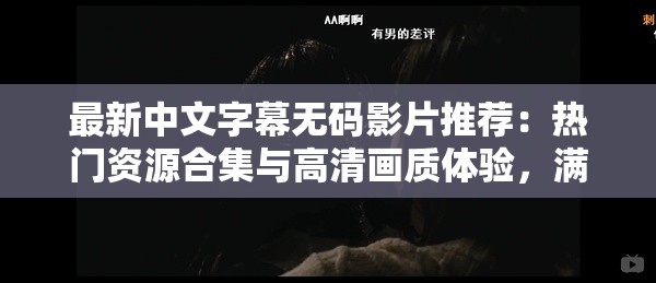 最新中文字幕无码影片推荐：热门资源合集与高清画质体验，满足你的观影需求