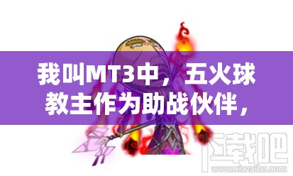 我叫MT3中，五火球教主作为助战伙伴，其实用性究竟如何令人期待？