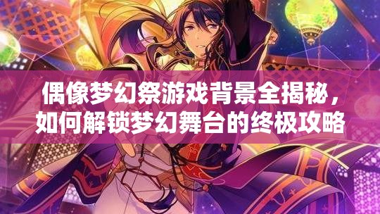 偶像梦幻祭游戏背景全揭秘，如何解锁梦幻舞台的终极攻略？