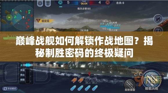 巅峰战舰如何解锁作战地图？揭秘制胜密码的终极疑问