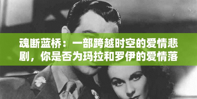 魂断蓝桥：一部跨越时空的爱情悲剧，你是否为玛拉和罗伊的爱情落泪？