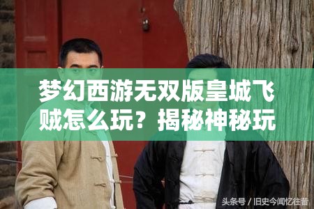 梦幻西游无双版皇城飞贼怎么玩？揭秘神秘玩法悬念重重！