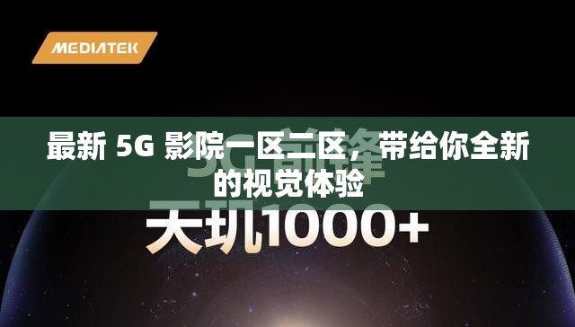 最新 5G 影院一区二区，带给你全新的视觉体验
