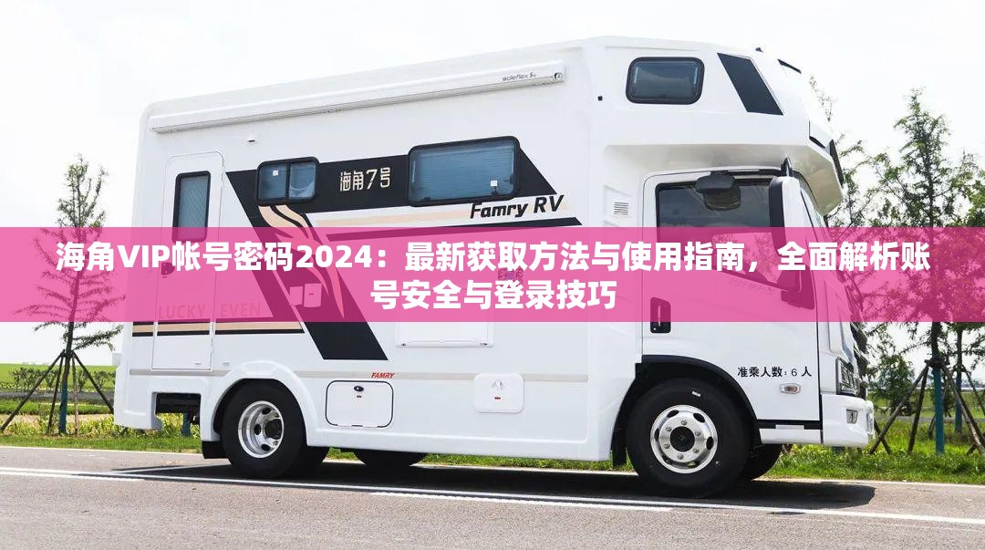 海角∨IP帐号密码2024：最新获取方法与使用指南，全面解析账号安全与登录技巧