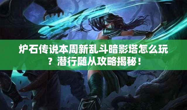 炉石传说本周新乱斗暗影塔怎么玩？潜行随从攻略揭秘！