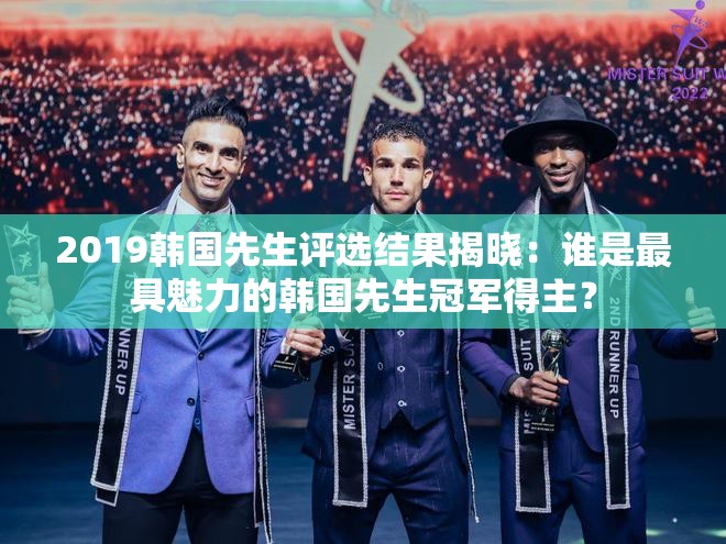 2019韩国先生评选结果揭晓：谁是最具魅力的韩国先生冠军得主？