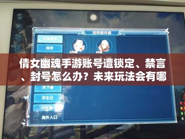 倩女幽魂手游账号遭锁定、禁言、封号怎么办？未来玩法会有哪些革命性变化？