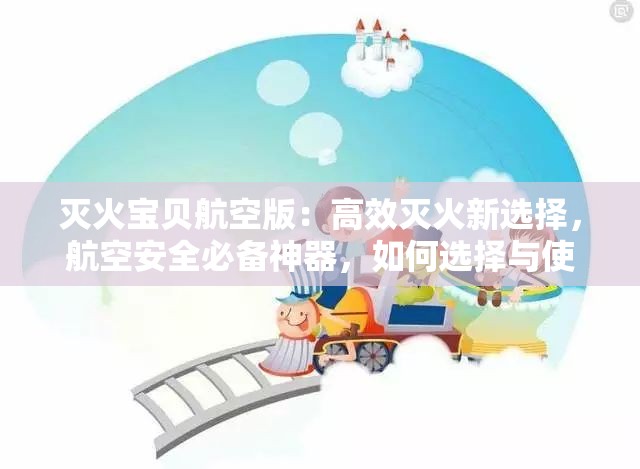 灭火宝贝航空版：高效灭火新选择，航空安全必备神器，如何选择与使用？