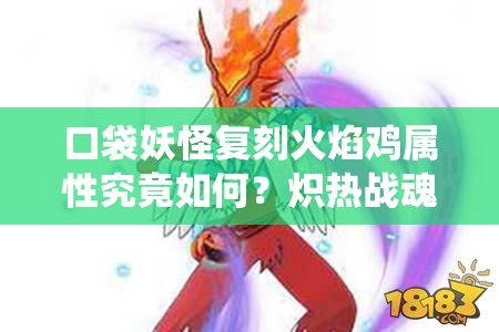 口袋妖怪复刻火焰鸡属性究竟如何？炽热战魂终极演绎揭秘！