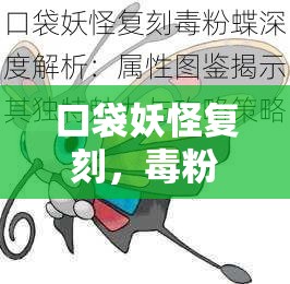 口袋妖怪复刻，毒粉蝶属性图鉴全揭秘，未来玩法将如何革命性变革？