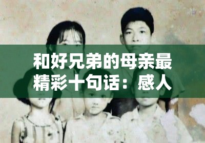 和好兄弟的母亲最精彩十句话：感人至深的亲情瞬间与人生智慧分享