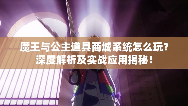 魔王与公主道具商城系统怎么玩？深度解析及实战应用揭秘！