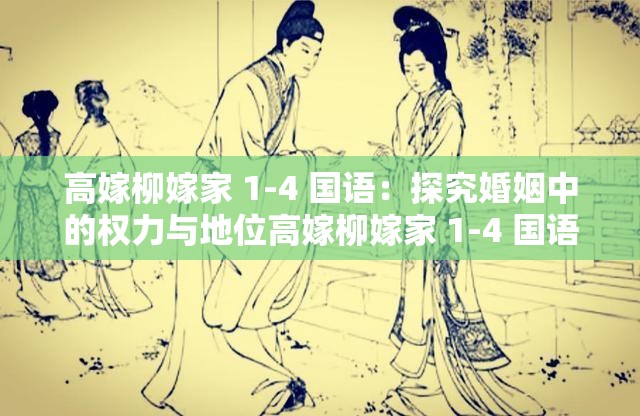 高嫁柳嫁家 1-4 国语：探究婚姻中的权力与地位高嫁柳嫁家 1-4 国语：婚姻中的爱情与算计高嫁柳嫁家 1-4 国语：门当户对还是真爱至上？高嫁柳嫁家 1-4 国语：解读婚姻的多重维度