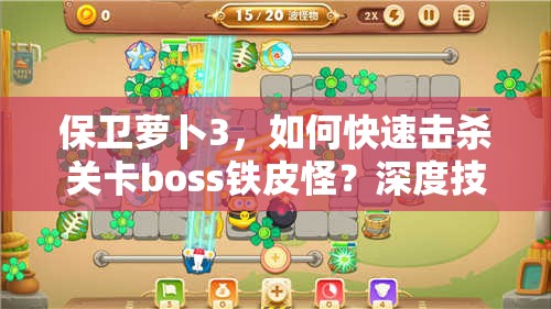 保卫萝卜3，如何快速击杀关卡boss铁皮怪？深度技巧解析！