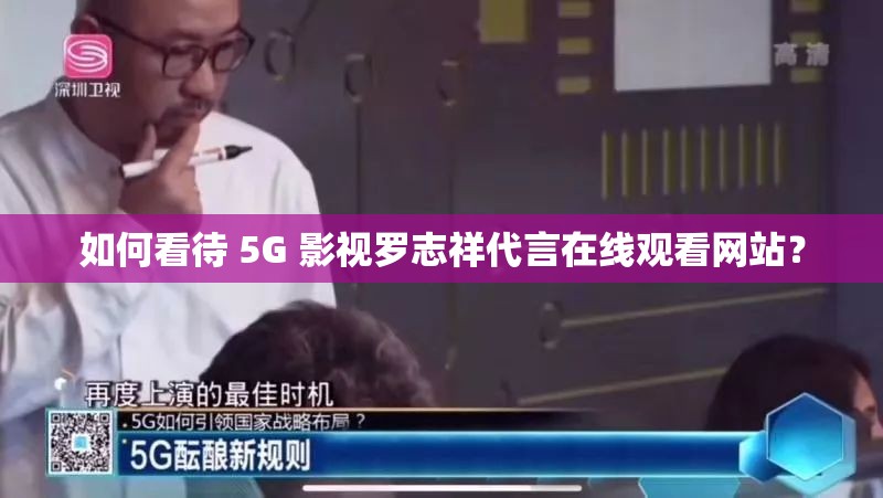 如何看待 5G 影视罗志祥代言在线观看网站？